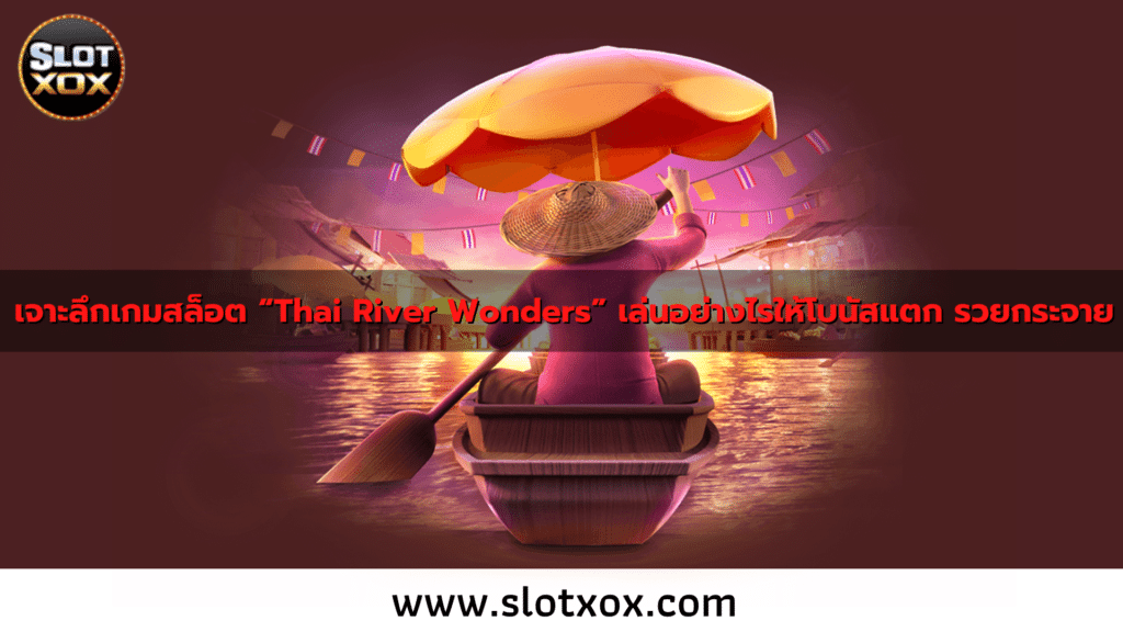 เจาะลึกเกมสล็อต “Thai River Wonders” เล่นอย่างไรให้โบนัสแตก รวยกระจาย